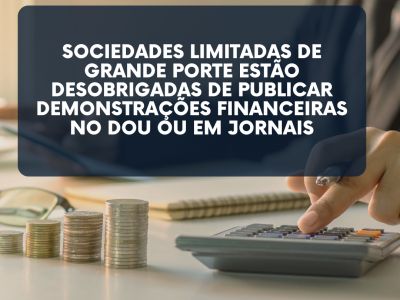 Sociedades limitadas de grande porte estão desobrigadas de publicar demonstrações financeiras no DOU ou em jornais